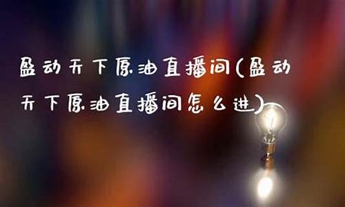 盈动天下原油直播室(盈动天下原油直播室怎么样)_https://www.ccit-cctv.com_科创吧_第1张