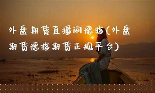 莆田德指外盘期货直播间(外盘德指期货直播间直播)(国际期货德指直播间)_https://www.ccit-cctv.com_科创板_第1张