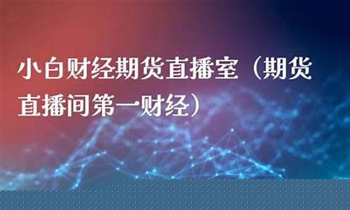 小白期货财经直播间怎么进(小白期货财经直播间怎么进入)(小白财商训练营是真的吗)_https://www.ccit-cctv.com_深交所_第1张