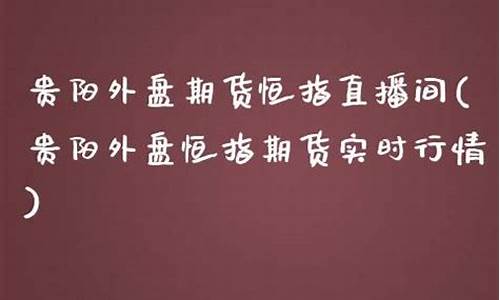 贵阳外盘期货恒指直播间(期货外盘直播室)_https://www.ccit-cctv.com_深交所_第1张
