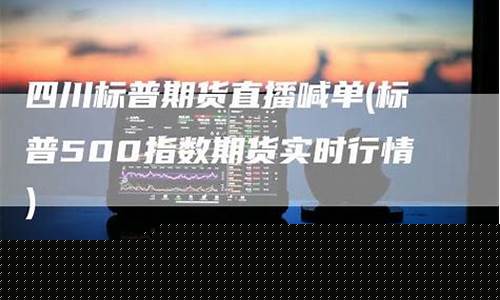 四川标普期货直播(标普期货)(标普期货实时行情)_https://www.ccit-cctv.com_科创吧_第1张