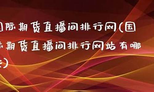 期货直播间网站有哪些类型(期货直播间网站有哪些类型的)(期货直播间哪里有)_https://www.ccit-cctv.com_北交所_第1张