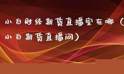 小白期货直播室在哪(小白期货直播室在哪里)_https://www.ccit-cctv.com_科创吧_第1张