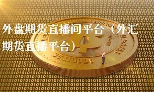 外盘期货直播平台哪个好用点(外盘期货直播平台哪个好用点呢)(外盘期货开户)_https://www.ccit-cctv.com_科创板_第1张