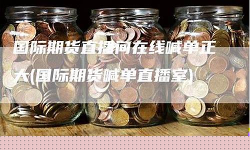 正大国际期货直播间喊单怎么操作(正大国际期货直播间喊单怎么操作的)_https://www.ccit-cctv.com_上交所_第1张