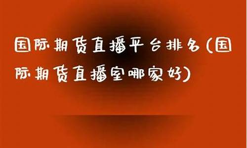 国际期货直播室排名(国际期货直播室排名前十)_https://www.ccit-cctv.com_创业板_第1张