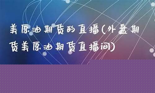 广元外盘美原油直播间(外盘美原油平台)_https://www.ccit-cctv.com_创业板_第1张