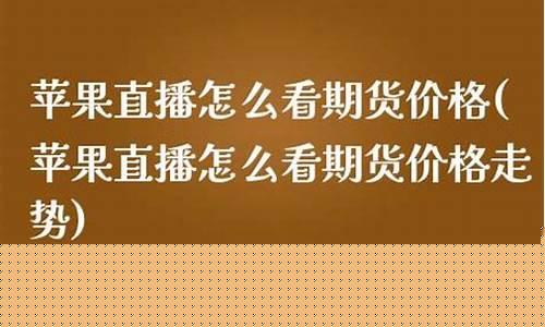 苹果直播怎么看期货价格(苹果直播怎么看期货价格走势)(苹果怎么看直播节目)_https://www.ccit-cctv.com_创业板_第1张