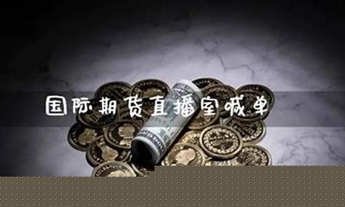 国际期货直播室喊单什么意思呀(国际期货直播室在线直播22小时)(正规国际期货平台直播间喊单)_https://www.ccit-cctv.com_深交所_第1张