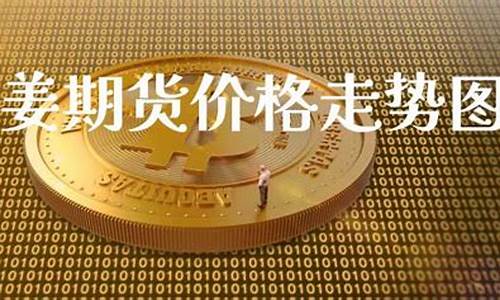 直播大姜期货行情趋势分析(大姜期货交易平台)_https://www.ccit-cctv.com_科创板_第1张