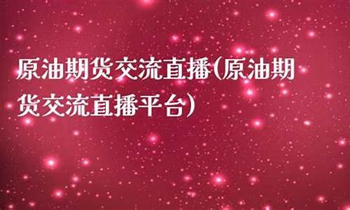 原油期货交流直播(原油期货交流直播平台)(原油期货怎么开通)_https://www.ccit-cctv.com_科创吧_第1张