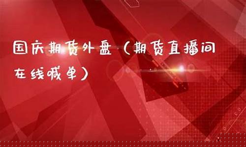 外盘期货直播间室喊单(外盘期货直播间平台)(国际外盘期货直播)_https://www.ccit-cctv.com_北交所_第1张