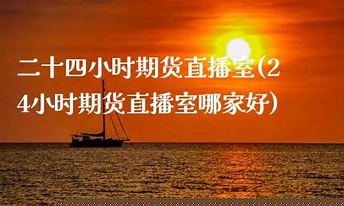 24小时期货直播(24小时期货直播室哪家好)_https://www.ccit-cctv.com_深交所_第1张