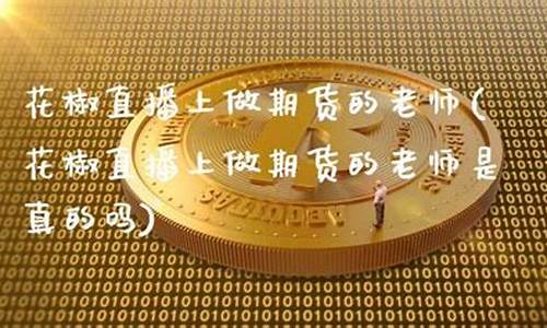 花椒直播上做期货的老师(花椒直播上做期货的老师是真的吗)_https://www.ccit-cctv.com_北交所_第1张