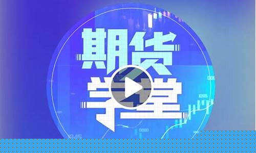 期货学堂直播(期货学堂直播间)(期货知识视频教学)_https://www.ccit-cctv.com_科创板_第1张