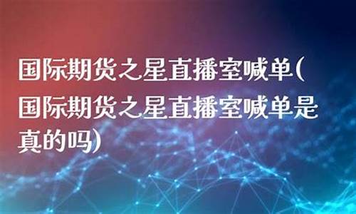 北斗国际期货之星直播(北斗国际期货之星直播在哪看)_https://www.ccit-cctv.com_科创吧_第1张