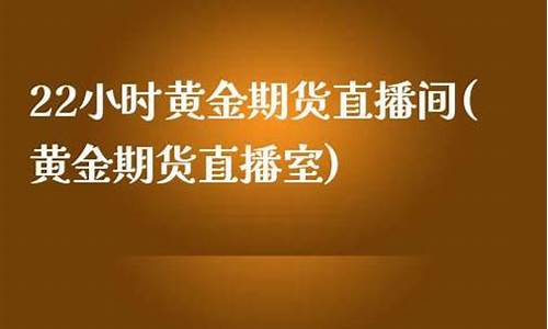 22小时黄金期货直播室(黄金期货在线直播室)(外汇直播)_https://www.ccit-cctv.com_深交所_第1张