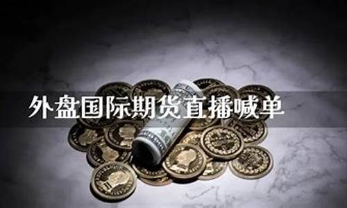 海外期货直播(海外期货直播在哪里看)(海外期货交易)_https://www.ccit-cctv.com_科创板_第1张