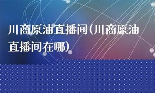 湘商原油直播(原油交易直播)(什么是湘商)_https://www.ccit-cctv.com_深交所_第1张