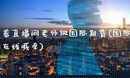 期货喊单老师直播(期货直播室喊单)_https://www.ccit-cctv.com_创业板_第1张