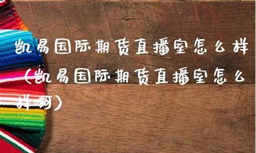 凯易期货直播室怎么样啊(凯易是什么意思)(凯易科技)_https://www.ccit-cctv.com_创业板_第1张
