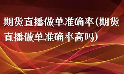 期货直播做单准确率(期货直播做单准确率高吗)(期货交易直播间骗局)_https://www.ccit-cctv.com_科创板_第1张
