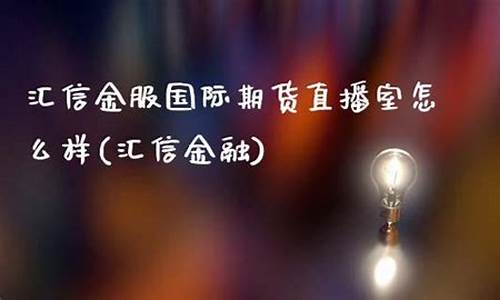汇信金服国际期货直播间是真的吗(汇信金服国际期货直播间是真的吗吗)_https://www.ccit-cctv.com_北交所_第1张