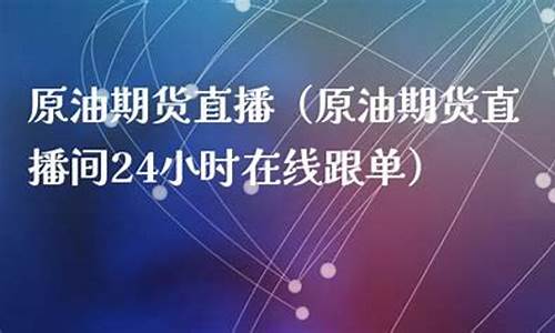 原油期货在线直播间(原油期货在线直播间怎么进)(原油期货直播室11.22)_https://www.ccit-cctv.com_科创板_第1张