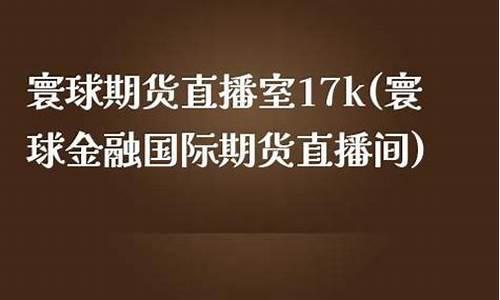 寰球金融直播室国际期货(寰球金融国际期货直播间)(寰球金融 国际期货直播喊单)_https://www.ccit-cctv.com_科创吧_第1张