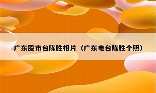 广东电台股市直播陈胜(广东股市广播电台陈胜)(广东广播电视台股市广播主持人)_https://www.ccit-cctv.com_北交所_第1张