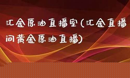 原油直播室汇金益直播间(原油直播汇天下直播室)(原油直播室22小时在线找熔汇资讯)_https://www.ccit-cctv.com_北交所_第1张