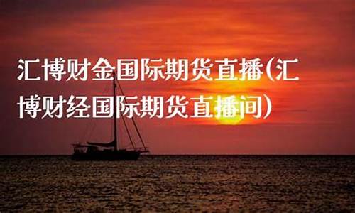 汇博财经国际期货直播室(汇博财经国际期货直播室在哪)(汇博财经直播间)_https://www.ccit-cctv.com_北交所_第1张