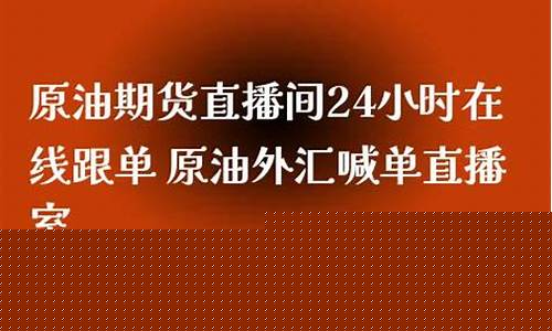 原油期货直播站(原油期货直播室)(原油期货怎么开通)_https://www.ccit-cctv.com_深交所_第1张