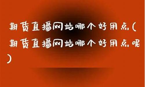 期货直播网站哪个好用一点(期货直播网站哪个好用一点的)(期货直播间在线直播)_https://www.ccit-cctv.com_北交所_第1张