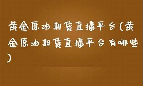 原油直播平台有哪些(原油直播室22小时在线找熔汇资讯)(原油直播回放视频)_https://www.ccit-cctv.com_创业板_第1张