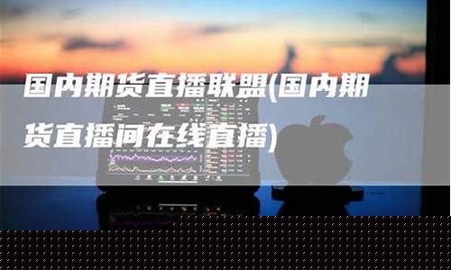 直播国内期货(直播国内期货是真的吗)_https://www.ccit-cctv.com_深交所_第1张