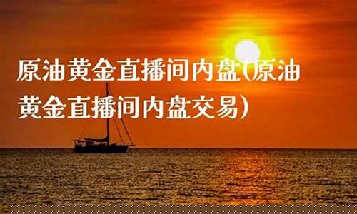 实盘原油黄金交易直播(黄金原油交易时间)_https://www.ccit-cctv.com_深交所_第1张