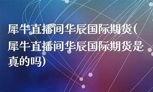 犀牛直播间华辰国际期货(犀牛直播间华辰国际期货是真的吗)(犀牛财经直播室-国际期货直播间)_https://www.ccit-cctv.com_科创吧_第1张
