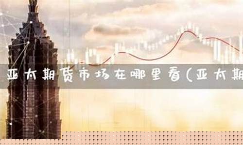 哪里可看亚太期货市场直播(亚太市场股指期货在哪里看)(亚太期货交易所)_https://www.ccit-cctv.com_上交所_第1张