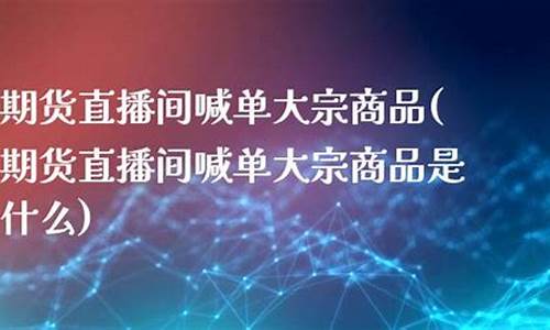 期货直播间喊单大宗商品(期货直播间喊单大宗商品是什么)_https://www.ccit-cctv.com_科创板_第1张