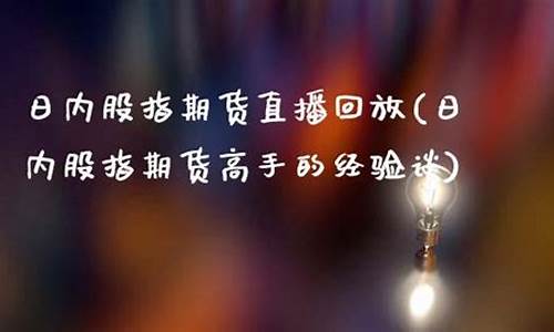 日内股指期货直播(日内股指期货高手的经验谈)(怎样做好股指期货的日内交易)_https://www.ccit-cctv.com_北交所_第1张