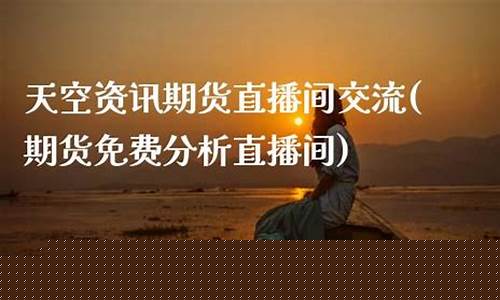 天空资讯期货直播间(天空资讯期货直播间在哪)(天空官方)_https://www.ccit-cctv.com_科创板_第1张