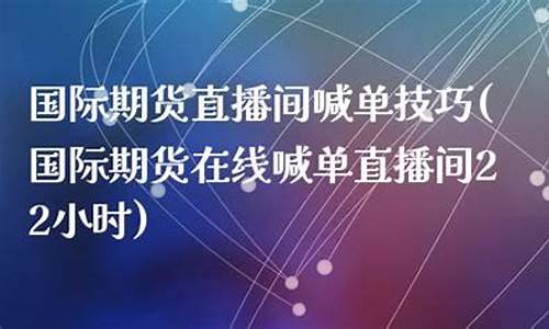 22小时国际期货直播(22小时国际期货直播室)(国际期货24小时直播)_https://www.ccit-cctv.com_创业板_第1张