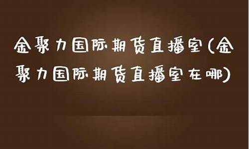 金聚力直播室光辉期货怎样(金聚力国际期货直播室)(金聚力为交易而生)_https://www.ccit-cctv.com_深交所_第1张