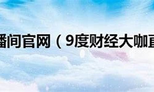 9度财经直播间收费(九度财经直播室的)(9度财经现货直播)_https://www.ccit-cctv.com_科创吧_第1张