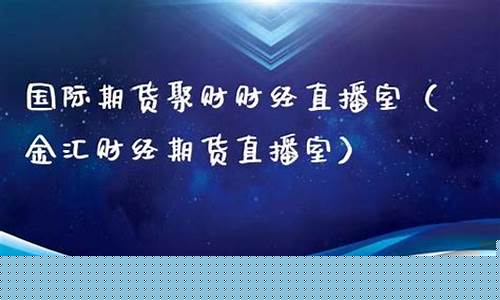 金汇财经期货直播室期货(金汇财经期货直播室期货在线)_https://www.ccit-cctv.com_科创板_第1张