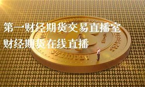 第一财经期货直播(第一财经期货交易直播室)(第一财经期货周刊)_https://www.ccit-cctv.com_北交所_第1张
