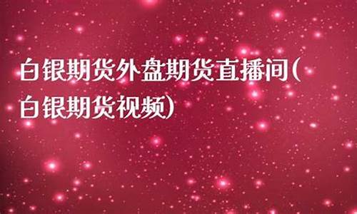白银期货外盘期货直播间(白银期货外盘期货直播间在哪)_https://www.ccit-cctv.com_上交所_第1张