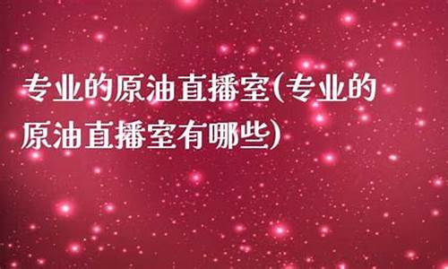 原油直播室干什么的(原油直播室干什么的啊)_https://www.ccit-cctv.com_深交所_第1张