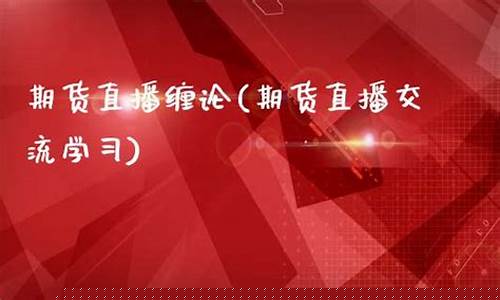期货直播交流学习资讯(期货交易直播和教学平台)(期货直播视频)_https://www.ccit-cctv.com_深交所_第1张